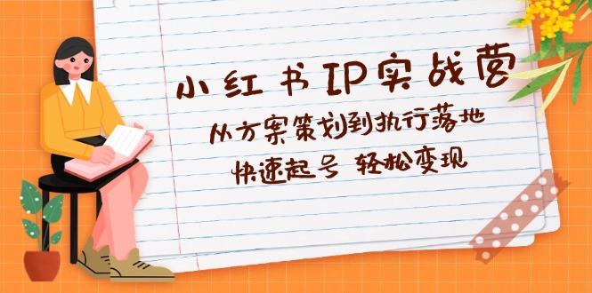 （12604期）小红书IP实战营深度解析：从方案策划到执行落地，快速起号  轻松变现-91学习网