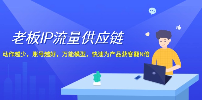 老板IP流量供应链，动作越少账号越好，万能模型快速为产品获客翻N倍！-91学习网