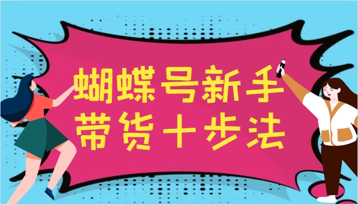 蝴蝶号新手带货十步法，建立自己的玩法体系，跟随平台变化不断更迭-91学习网