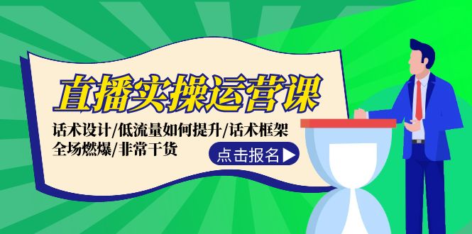 直播实操运营课：话术设计/低流量如何提升/话术框架/全场燃爆/非常干货-91学习网