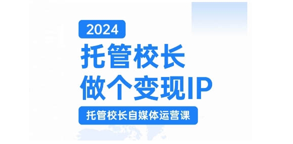 2024托管校长做个变现IP，托管校长自媒体运营课，利用短视频实现校区利润翻番-91学习网