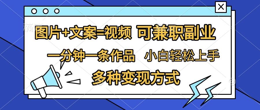 图片+文案=视频，精准暴力引流，可兼职副业，一分钟一条作品，小白轻松上手，多种变现方式-91学习网