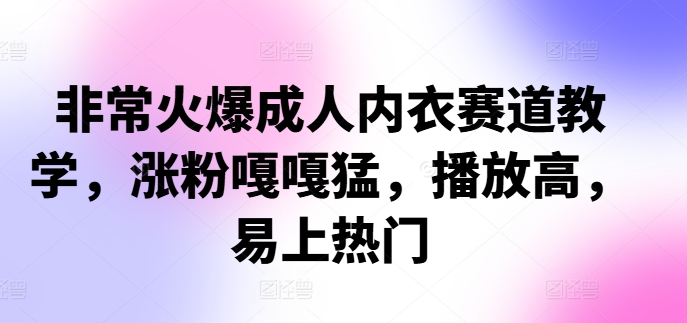 非常火爆成人内衣赛道教学，​涨粉嘎嘎猛，播放高，易上热门-91学习网