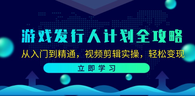 游戏发行人计划全攻略：从入门到精通，视频剪辑实操，轻松变现-91学习网