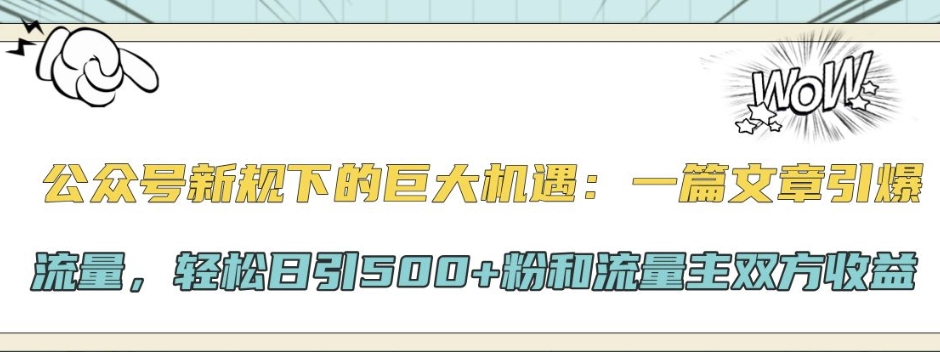 公众号新规下的巨大机遇：一篇文章引爆流量，轻松日引500+粉和流量主双方收益-91学习网