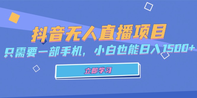 （13124期）抖音无人直播项目，只需要一部手机，小白也能日入1500+-91学习网