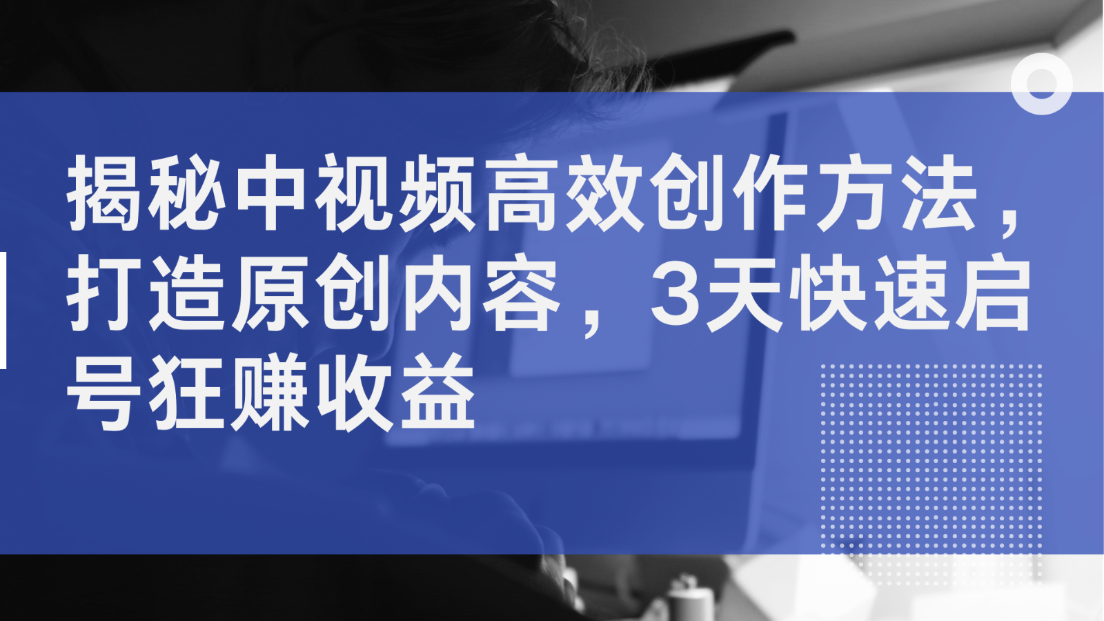 揭秘中视频高效创作方法，打造原创内容，3天快速启号狂赚收益-91学习网