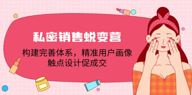 私密销售蜕变营：构建完善体系，精准用户画像，触点设计促成交-91学习网