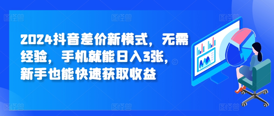 2024抖音差价新模式，无需经验，手机就能日入3张，新手也能快速获取收益-91学习网