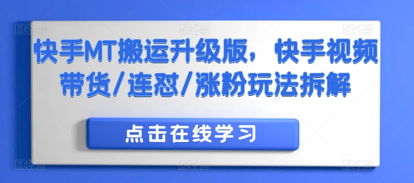 快手MT搬运升级版，快手视频带货/连怼/涨粉玩法拆解-91学习网