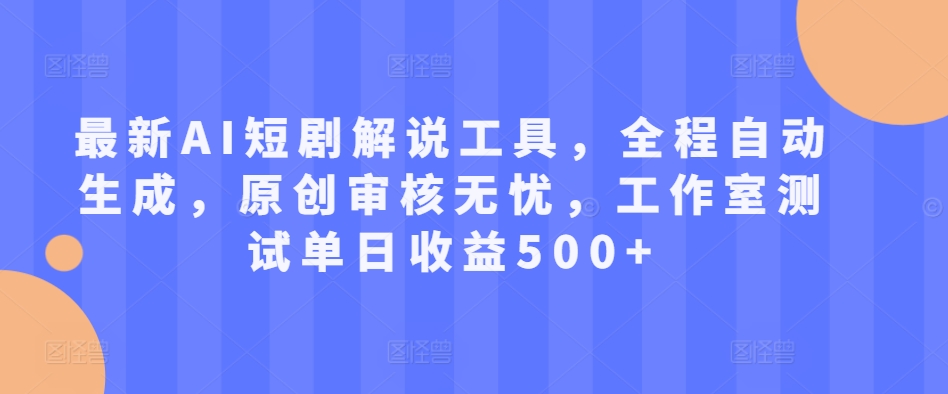 最新AI短剧解说工具，全程自动生成，原创审核无忧，工作室测试单日收益500+【揭秘】-91学习网