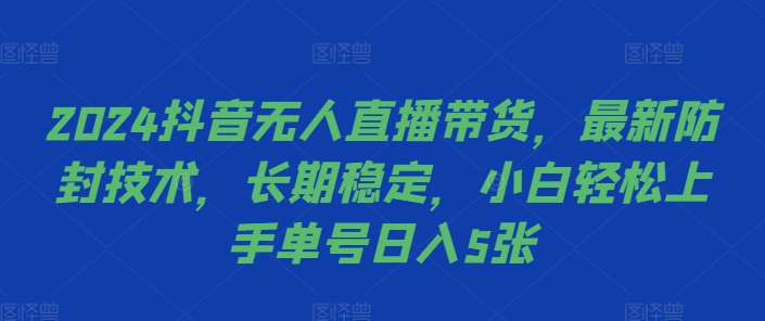 2024抖音无人直播带货，最新防封技术，长期稳定，小白轻松上手单号日入5张【揭秘】-91学习网