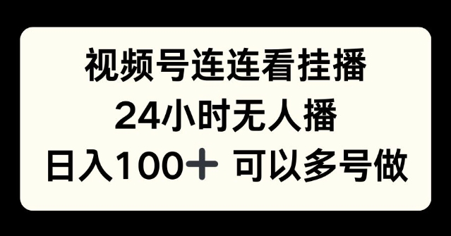 视频号连连看挂播，24小时无人播，日入100+可多号操作-91学习网