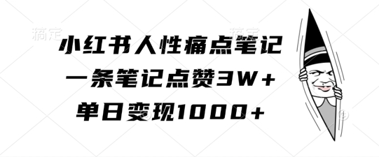 小红书人性痛点笔记，一条笔记点赞3W+，单日变现1k-91学习网