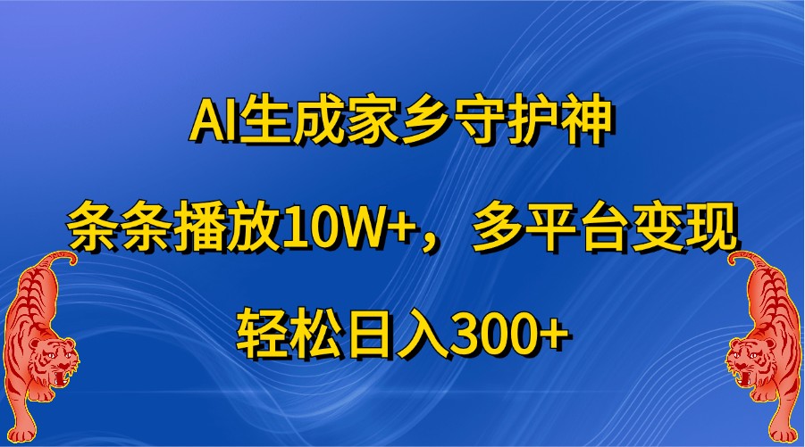 AI生成家乡守护神，条条播放10W+，多平台变现，轻松日入300+-91学习网