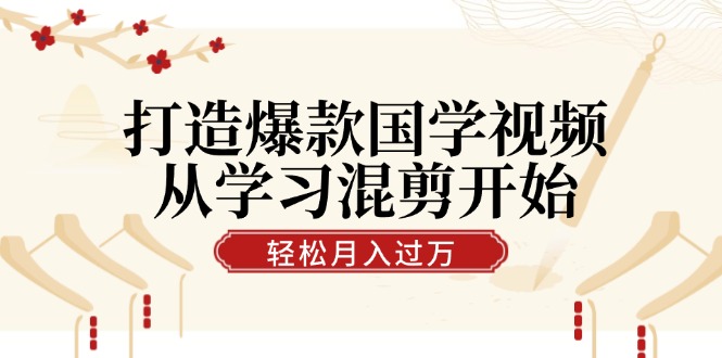 （12572期）打造爆款国学视频，从学习混剪开始！轻松涨粉，视频号分成月入过万-91学习网