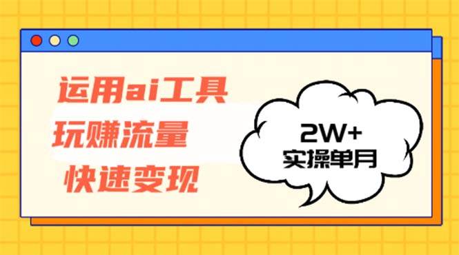 （12955期）运用AI工具玩赚流量快速变现 实操单月2w+-91学习网