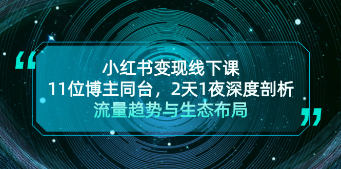 （13157期）小红书变现线下课！11位博主同台，2天1夜深度剖析流量趋势与生态布局-91学习网