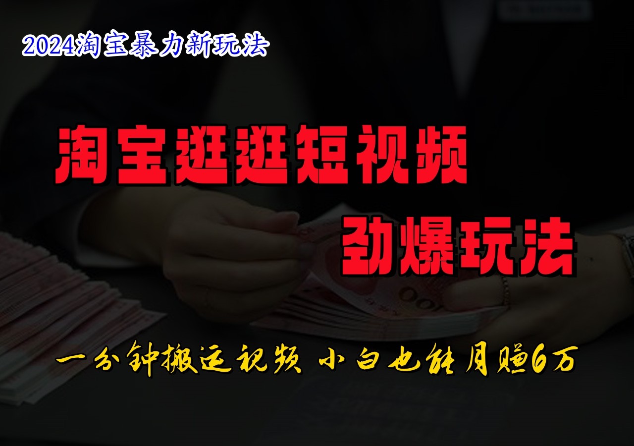 淘宝逛逛短视频劲爆玩法，只需一分钟搬运视频，小白也能日入500+-91学习网