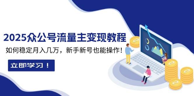 2025众公号流量主变现教程：如何稳定月入几万，新手新号也能操作-91学习网