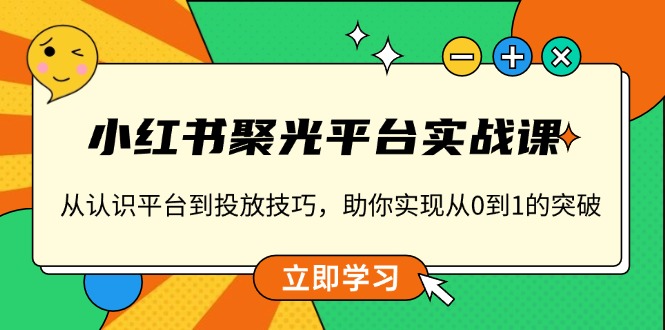 （13775期）小红书 聚光平台实战课，从认识平台到投放技巧，助你实现从0到1的突破-91学习网