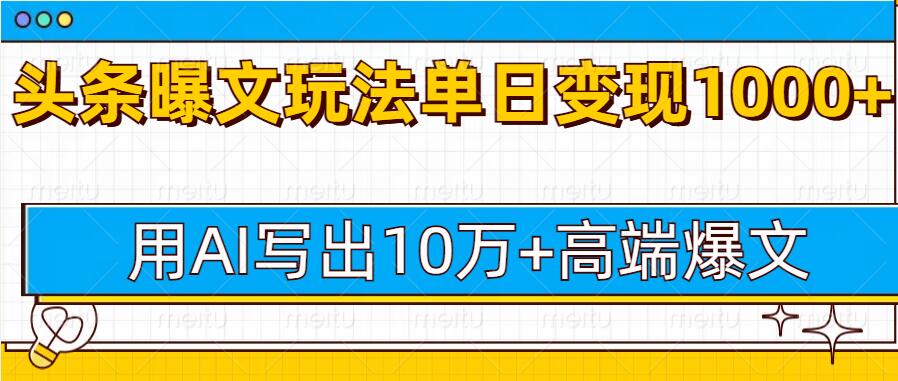 今日头条微头条图文爆文玩法，用AI指令写出10万+高端爆文，单日变现多张-91学习网