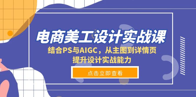 （13791期）电商美工设计实战课，结合PS与AIGC，从主图到详情页，提升设计实战能力-91学习网