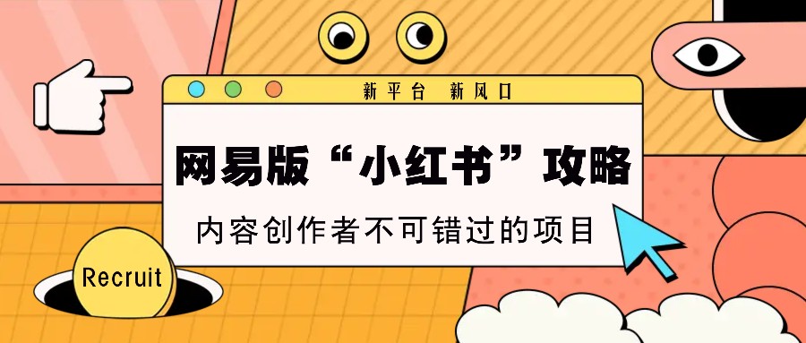 网易版“小红书”攻略，新平台 新风口，内容创作者不可错过的项目-91学习网