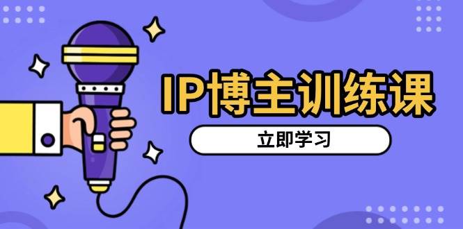 IP博主训练课，定位账号，推荐热门赛道，搭建涨粉架构，拍出更吸粉视频-91学习网