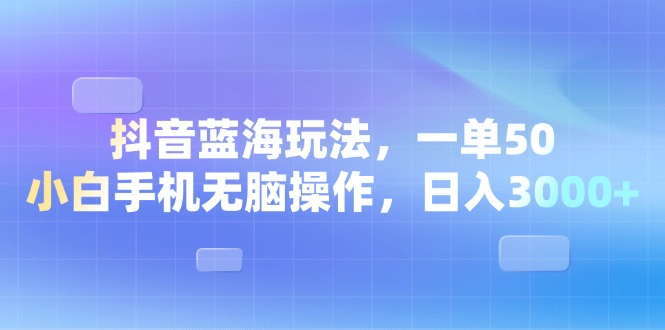 （13729期）抖音蓝海玩法，一单50，小白手机无脑操作，日入3000+-91学习网