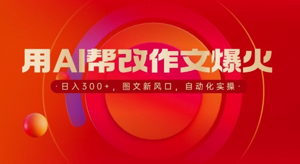 用AI帮改作文爆火，日入3张，图文新风口，自动化实操-91学习网