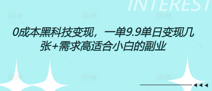 0成本黑科技变现，一单9.9单日变现几张，需求高适合小白的副业-91学习网