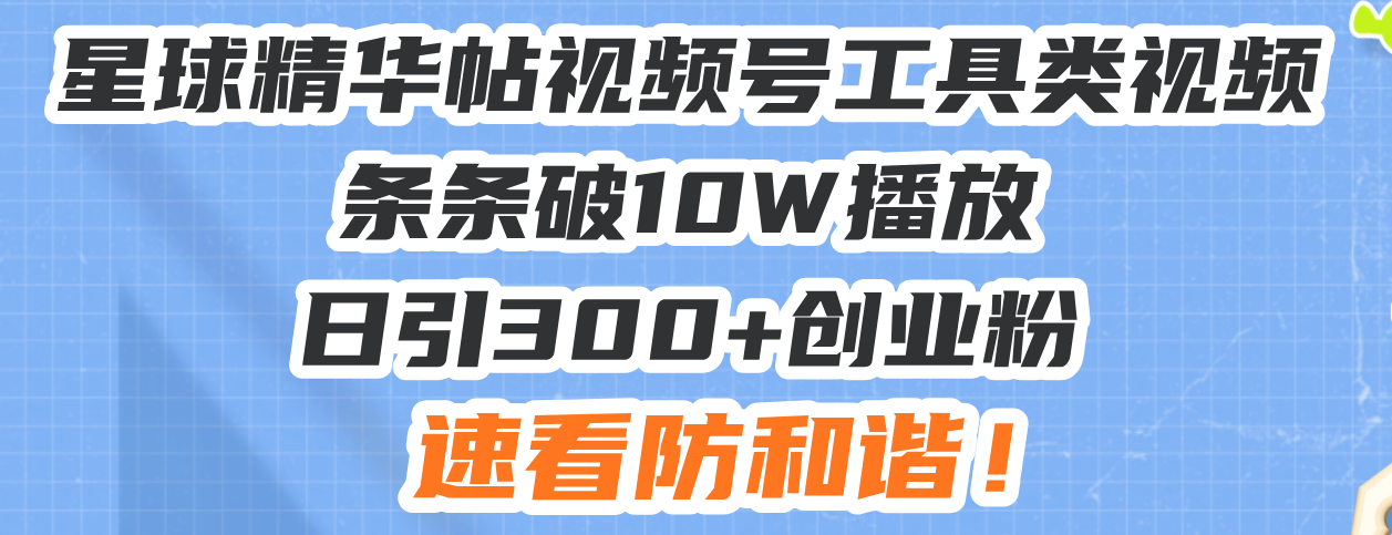 （13643期）星球精华帖视频号工具类视频条条破10W播放日引300+创业粉，速看防和谐！-91学习网