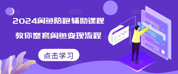 2024闲鱼陪跑辅助课程，教你整套闲鱼变现流程-91学习网