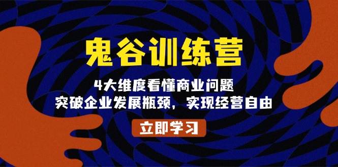 鬼谷训练营，4大维度看懂商业问题，突破企业发展瓶颈，实现经营自由-91学习网