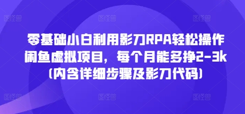 零基础小白利用影刀RPA轻松操作闲鱼虚拟项目，每个月能多挣2-3k(内含详细步骤及影刀代码)-91学习网