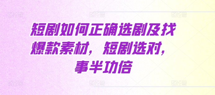 短剧如何正确选剧及找爆款素材，短剧选对，事半功倍-91学习网