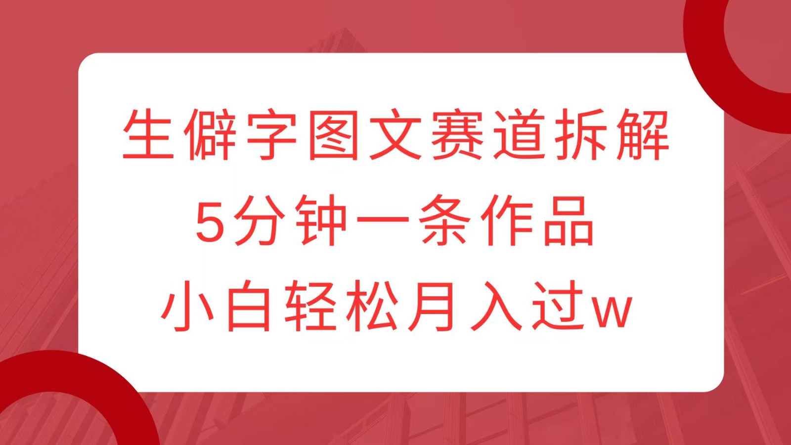 生僻字图文赛道拆解，5分钟一条作品，小白轻松月入过w-91学习网