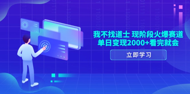 （13633期）我不找道士，现阶段火爆赛道，单日变现2000+看完就会-91学习网