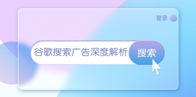 （13529期）谷歌搜索广告深度解析：从开户到插件安装，再到询盘转化与广告架构解析-91学习网