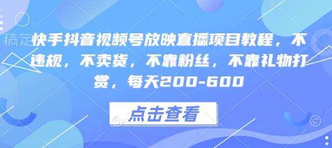 快手抖音视频号放映直播项目教程，不违规，不卖货，不靠粉丝，不靠礼物打赏，每天200-600-91学习网