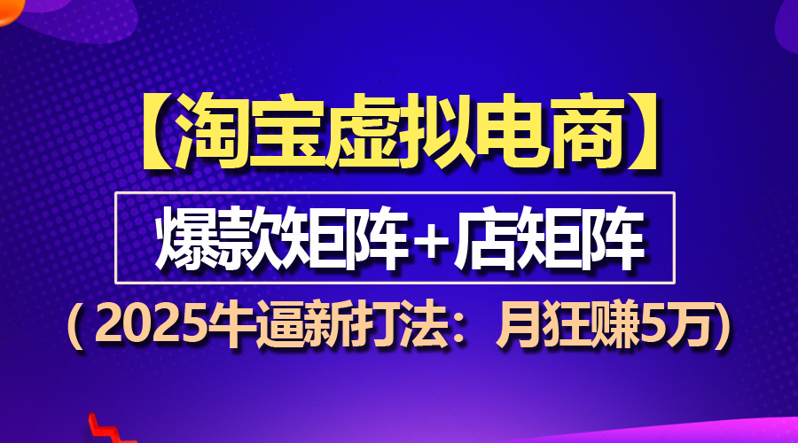 （13687期）【淘宝虚拟项目】2025牛逼新打法：爆款矩阵+店矩阵，月狂赚5万-91学习网