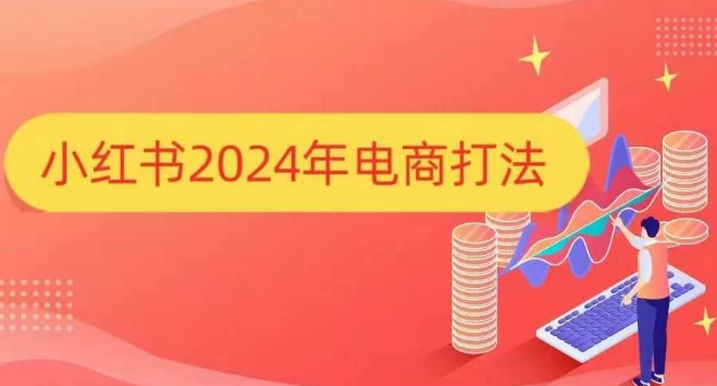 小红书2024年电商打法，手把手教你如何打爆小红书店铺-91学习网