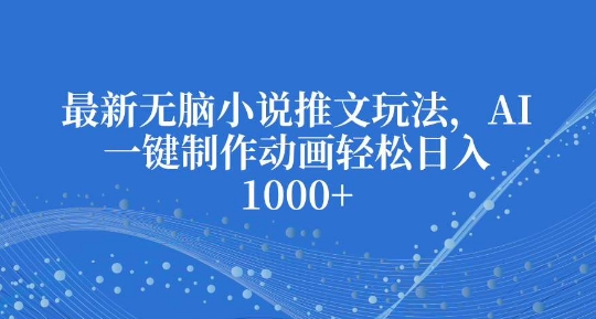 最新无脑小说推文玩法，AI一键制作动画轻松日入多张【揭秘】-91学习网