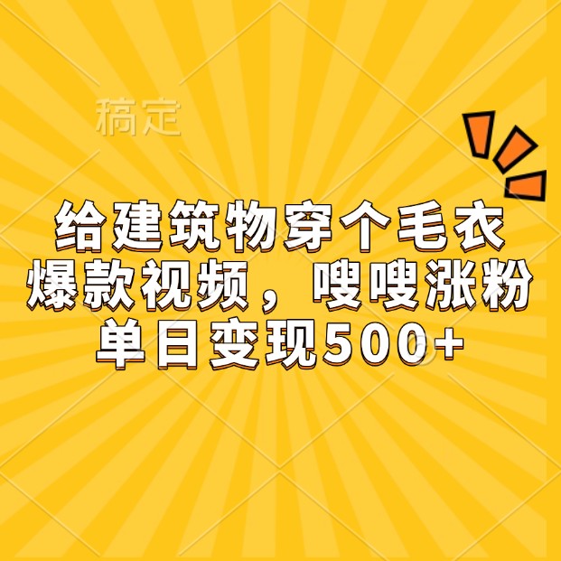 给建筑物穿个毛衣，爆款视频，嗖嗖涨粉，单日变现500+-91学习网