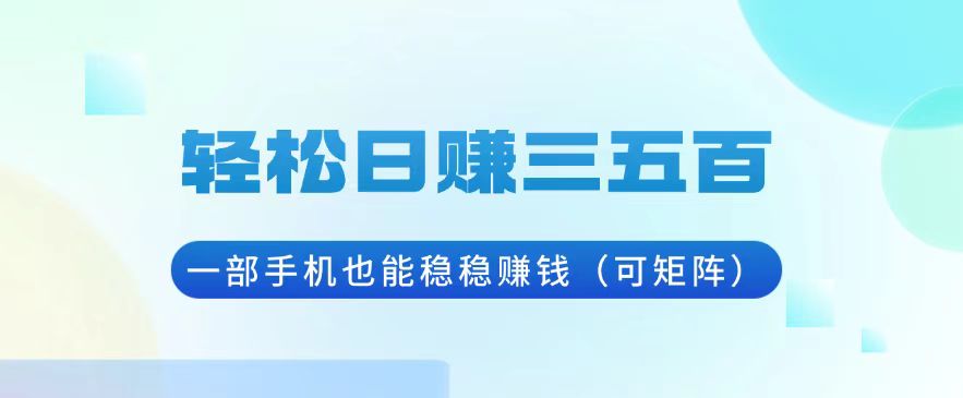 （13556期）轻松日赚三五百，一部手机也能稳稳赚钱（可矩阵）-91学习网