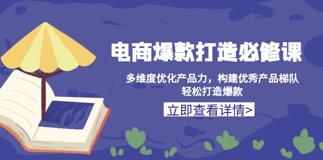 （13689期）电商爆款打造必修课：多维度优化产品力，构建优秀产品梯队，轻松打造爆款-91学习网