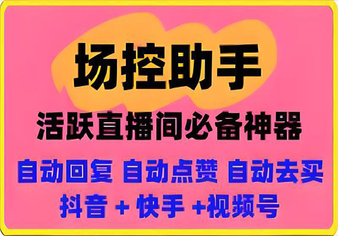 场控助手： 抖音-快手-视频号直播间场控，自动发弹幕，活跃气氛-91学习网