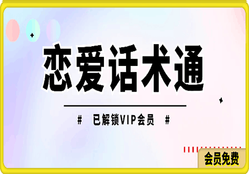 恋爱话术通：谈恋爱必备的恋爱话术神器，已解锁VIP会员-91学习网