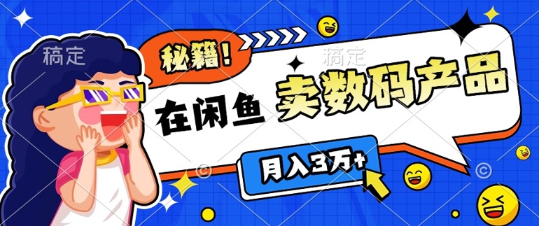 靠在闲鱼卖数码产品月入过W+的最新秘籍0基础教学，新手快速上手-91学习网